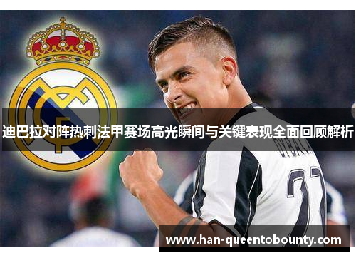 迪巴拉对阵热刺法甲赛场高光瞬间与关键表现全面回顾解析 迪巴拉对阵热刺法甲赛场高光瞬间与关键表现全面回顾解析