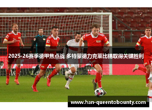2025-26赛季德甲焦点战 多特蒙德力克莱比锡取得关键胜利