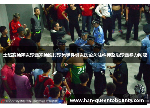 土超赛场频发球迷冲场殴打球员事件引发舆论关注亟待整治球迷暴力问题
