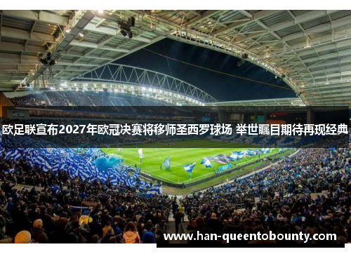 欧足联宣布2027年欧冠决赛将移师圣西罗球场 举世瞩目期待再现经典