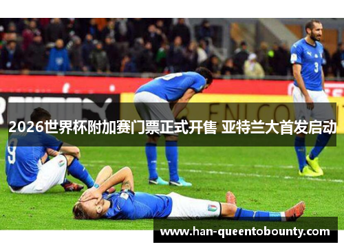 2026世界杯附加赛门票正式开售 亚特兰大首发启动
