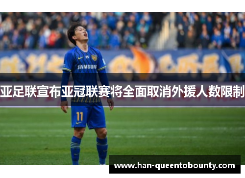 亚足联宣布亚冠联赛将全面取消外援人数限制