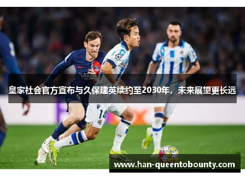 皇家社会官方宣布与久保建英续约至2030年,未来展望更长远 皇家社会官方宣布与久保建英续约至2030年,未来展望更长远