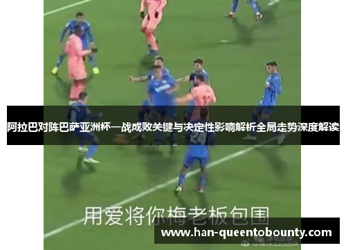 阿拉巴对阵巴萨亚洲杯一战成败关键与决定性影响解析全局走势深度解读
