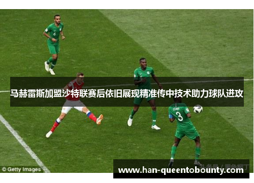 马赫雷斯加盟沙特联赛后依旧展现精准传中技术助力球队进攻 马赫雷斯加盟沙特联赛后依旧展现精准传中技术助力球队进攻