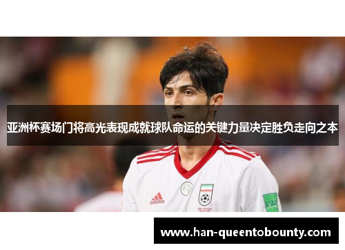 亚洲杯赛场门将高光表现成就球队命运的关键力量决定胜负走向之本 亚洲杯赛场门将高光表现成就球队命运的关键力量决定胜负走向之本