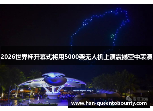 2026世界杯开幕式将用5000架无人机上演震撼空中表演