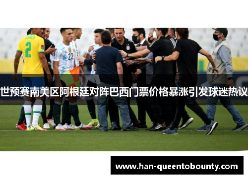 世预赛南美区阿根廷对阵巴西门票价格暴涨引发球迷热议 世预赛南美区阿根廷对阵巴西门票价格暴涨引发球迷热议