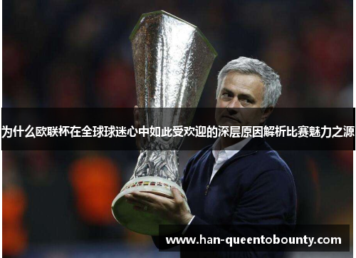 为什么欧联杯在全球球迷心中如此受欢迎的深层原因解析比赛魅力之源