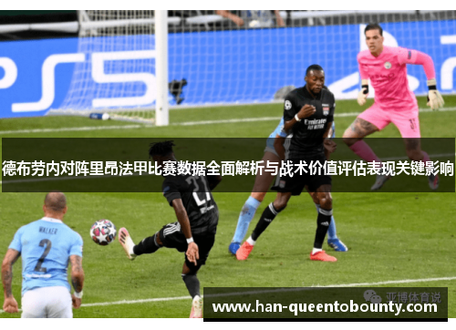 德布劳内对阵里昂法甲比赛数据全面解析与战术价值评估表现关键影响