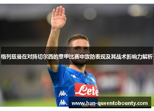 格列兹曼在对阵切尔西的意甲比赛中攻防表现及其战术影响力解析 格列兹曼在对阵切尔西的意甲比赛中攻防表现及其战术影响力解析