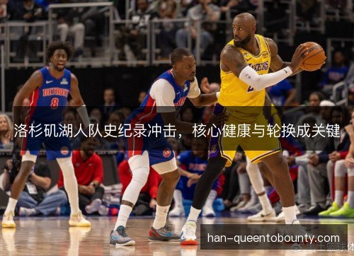 洛杉矶湖人队史纪录冲击，核心健康与轮换成关键